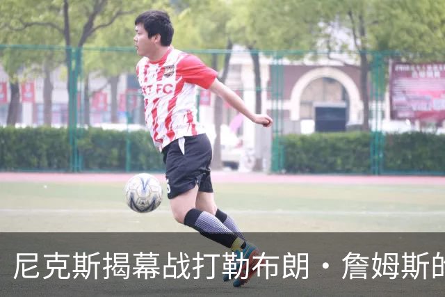 尼克斯揭幕战打勒布朗·詹姆斯的76人队，将如何奠定卫冕基调？