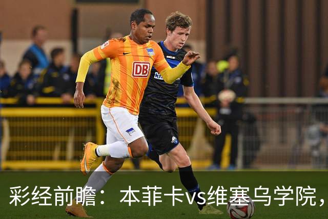彩经前瞻：本菲卡vs维塞乌学院，后穆帅时代首次联赛亮相