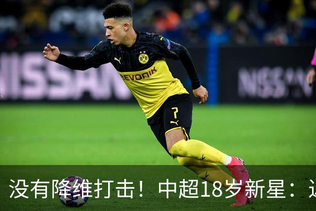 没有降维打击！中超18岁新星：近5场3球2助，乔迪带出王钰栋第2